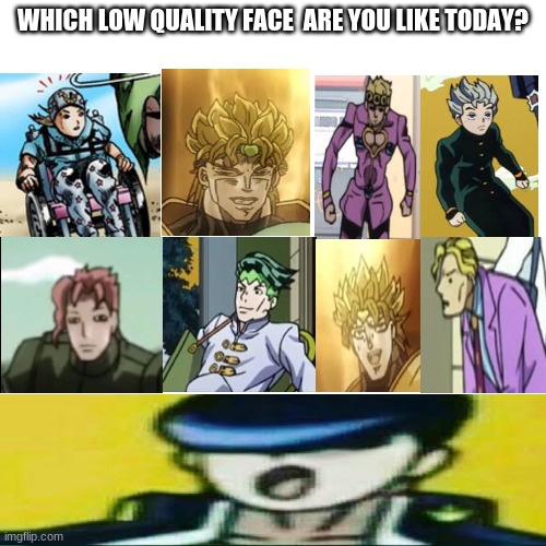 Blank Transparent Square Meme | WHICH LOW QUALITY FACE  ARE YOU LIKE TODAY? | image tagged in memes,blank transparent square,jojo's bizarre adventure,jojo meme,shitpost | made w/ Imgflip meme maker
