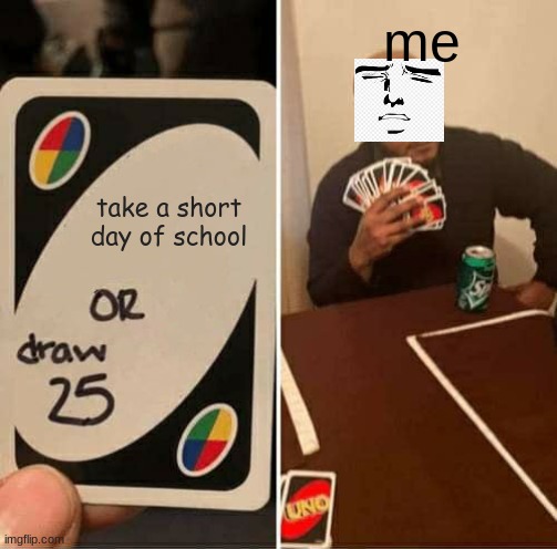 yes | me; take a short day of school | image tagged in school sucks | made w/ Imgflip meme maker