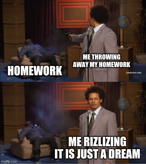 Who Killed Hannibal | ME THROWING AWAY MY HOMEWORK; HOMEWORK; ME RIZLIZING IT IS JUST A DREAM | image tagged in memes,who killed hannibal | made w/ Imgflip meme maker