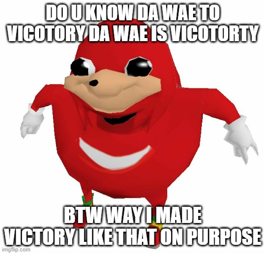 do you know da wae to vicotory | DO U KNOW DA WAE TO VICOTORY DA WAE IS VICOTORTY; BTW WAY I MADE VICTORY LIKE THAT ON PURPOSE | image tagged in do u know da wae | made w/ Imgflip meme maker