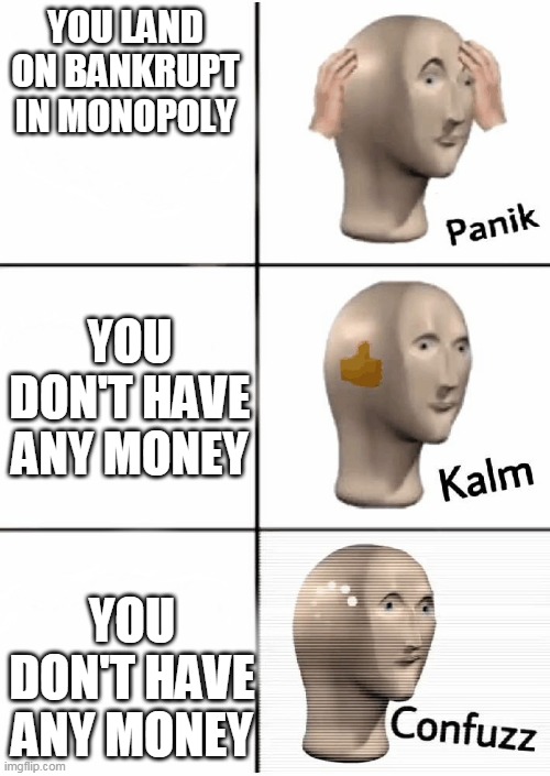 Panik Kalm Confuzz | YOU LAND ON BANKRUPT IN MONOPOLY; YOU DON'T HAVE ANY MONEY; YOU DON'T HAVE ANY MONEY | image tagged in panik kalm confuzz | made w/ Imgflip meme maker