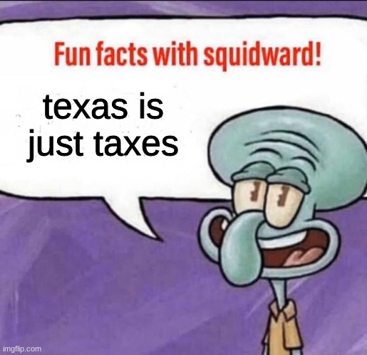 Texas meme |  texas is just taxes | image tagged in fun facts with squidward | made w/ Imgflip meme maker