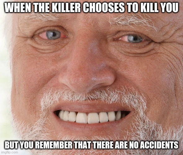Hide the Pain Harold | WHEN THE KILLER CHOOSES TO KILL YOU; BUT YOU REMEMBER THAT THERE ARE NO ACCIDENTS | image tagged in hide the pain harold | made w/ Imgflip meme maker