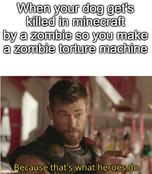 I'm back | When your dog get's killed in minecraft by a zombie so you make a zombie torture machine | image tagged in white background for making custom memes | made w/ Imgflip meme maker