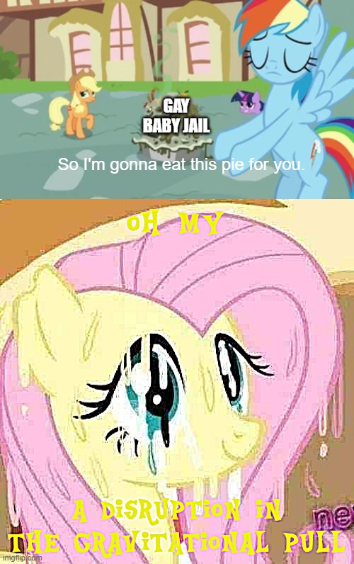 A pie! eat it! | GAY BABY JAIL; So I'm gonna eat this pie for you. | image tagged in what a terrible day to have eyes,my little pony | made w/ Imgflip meme maker