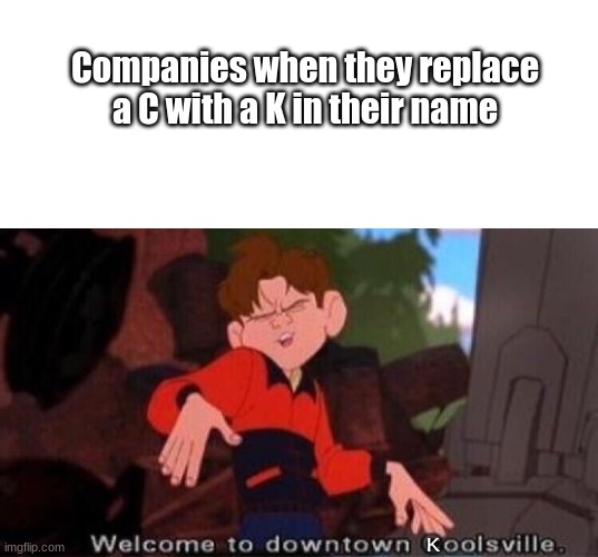 INSPIRED BY WafflesTheCat635s_Ghost's MEME | Companies when they replace a C with a K in their name; K | image tagged in blank white template,welcome to downtown coolsville | made w/ Imgflip meme maker
