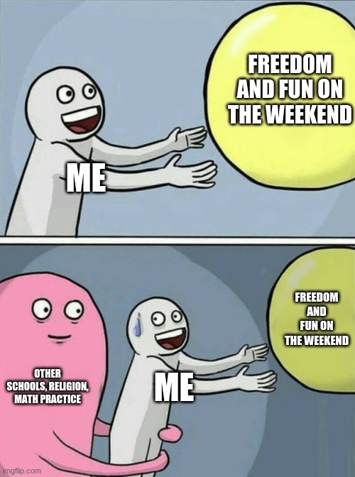 Running Away Balloon Meme | FREEDOM AND FUN ON THE WEEKEND; ME; FREEDOM AND FUN ON THE WEEKEND; OTHER SCHOOLS, RELIGION, MATH PRACTICE; ME | image tagged in memes,running away balloon | made w/ Imgflip meme maker