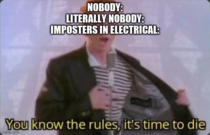 it do be true tho | NOBODY:
LITERALLY NOBODY:
IMPOSTERS IN ELECTRICAL: | image tagged in you know the rules it's time to die,memes | made w/ Imgflip meme maker
