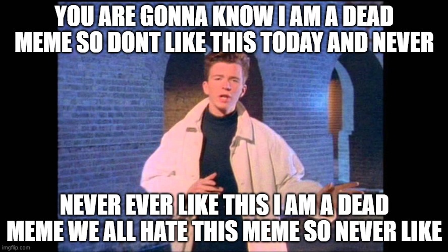 We are hating on this meme | YOU ARE GONNA KNOW I AM A DEAD MEME SO DONT LIKE THIS TODAY AND NEVER; NEVER EVER LIKE THIS I AM A DEAD MEME WE ALL HATE THIS MEME SO NEVER LIKE | image tagged in rickroll | made w/ Imgflip meme maker
