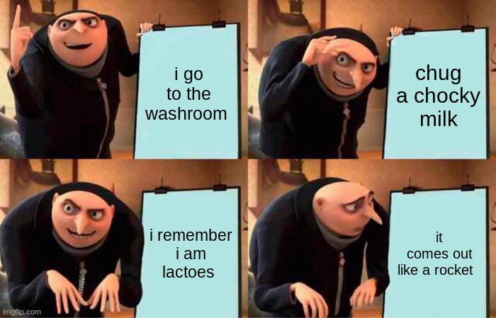 chocky | i go to the washroom; chug a chocky  milk; i remember i am lactoes; it comes out like a rocket | image tagged in memes,gru's plan | made w/ Imgflip meme maker