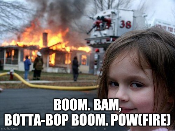 Disaster Girl | BOOM. BAM, BOTTA-BOP BOOM. POW(FIRE) | image tagged in memes,disaster girl | made w/ Imgflip meme maker