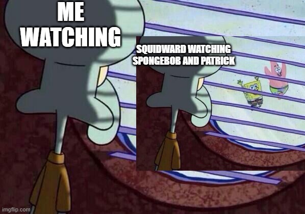 ha | ME WATCHING; SQUIDWARD WATCHING SPONGEBOB AND PATRICK | image tagged in squidward window | made w/ Imgflip meme maker