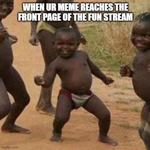 Third World Success Kid | WHEN UR MEME REACHES THE FRONT PAGE OF THE FUN STREAM | image tagged in memes,third world success kid | made w/ Imgflip meme maker
