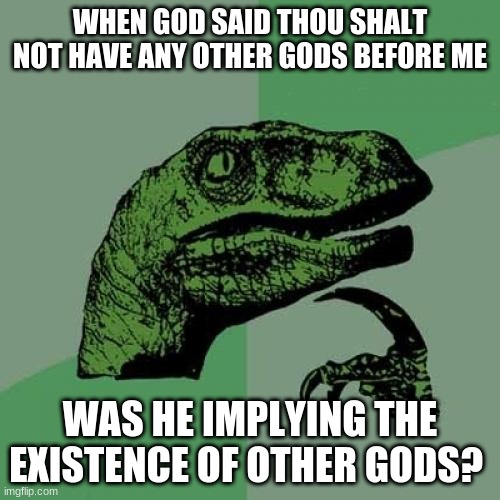 Wacc | WHEN GOD SAID THOU SHALT NOT HAVE ANY OTHER GODS BEFORE ME; WAS HE IMPLYING THE EXISTENCE OF OTHER GODS? | image tagged in memes,philosoraptor | made w/ Imgflip meme maker
