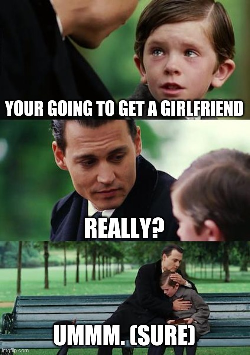 Finding Neverland | YOUR GOING TO GET A GIRLFRIEND; REALLY? UMMM. (SURE) | image tagged in memes,finding neverland | made w/ Imgflip meme maker