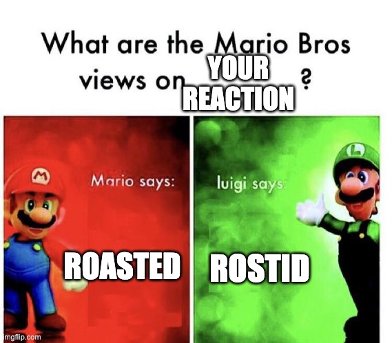 Mario Bros Views | ROASTED ROSTID YOUR REACTION | image tagged in mario bros views | made w/ Imgflip meme maker