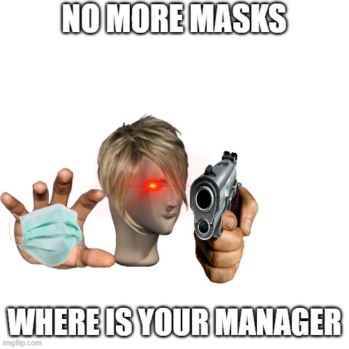 Blank Transparent Square | NO MORE MASKS; WHERE IS YOUR MANAGER | image tagged in memes,blank transparent square | made w/ Imgflip meme maker