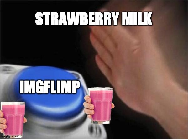 STrAWBEry MAlK | STRAWBERRY MILK; IMGFLIMP | image tagged in memes,blank nut button | made w/ Imgflip meme maker