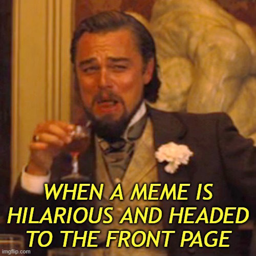 Laughing Leo Meme | WHEN A MEME IS HILARIOUS AND HEADED TO THE FRONT PAGE | image tagged in memes,laughing leo | made w/ Imgflip meme maker