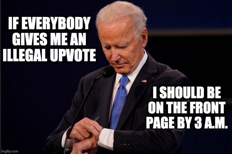 Joe - Oh, my, look at the time. | IF EVERYBODY GIVES ME AN ILLEGAL UPVOTE; I SHOULD BE ON THE FRONT PAGE BY 3 A.M. | image tagged in joe - oh my look at the time | made w/ Imgflip meme maker
