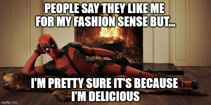 I'm delicious | PEOPLE SAY THEY LIKE ME 
FOR MY FASHION SENSE BUT... I'M PRETTY SURE IT'S BECAUSE 
I'M DELICIOUS | image tagged in sexy deadpool | made w/ Imgflip meme maker
