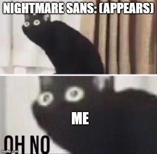 (insert OH NO meme here) | NIGHTMARE SANS: (APPEARS); ME | image tagged in undertale,yikes,nightmare | made w/ Imgflip meme maker