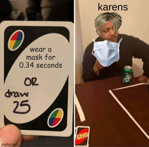 k a r e n s | karens; wear a mask for 0.34 seconds | image tagged in memes,uno draw 25 cards | made w/ Imgflip meme maker