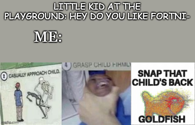 fortnite bad | LITTLE KID AT THE PLAYGROUND: HEY DO YOU LIKE FORTNI-; ME: | image tagged in casually approach snap that child's back,little kid,fortnite | made w/ Imgflip meme maker
