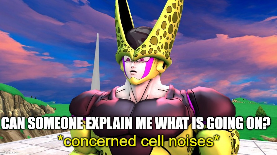 concerned cell noises | CAN SOMEONE EXPLAIN ME WHAT IS GOING ON? | image tagged in concerned cell noises | made w/ Imgflip meme maker