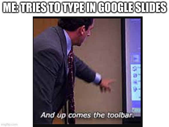 ME: TRIES TO TYPE IN GOOGLE SLIDES | image tagged in the office,office,memes,funny,lol,oh wow are you actually reading these tags | made w/ Imgflip meme maker