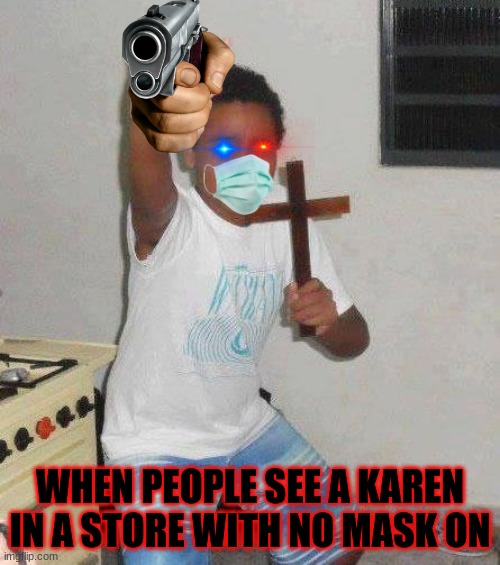 kid with cross | WHEN PEOPLE SEE A KAREN IN A STORE WITH NO MASK ON | image tagged in kid with cross | made w/ Imgflip meme maker