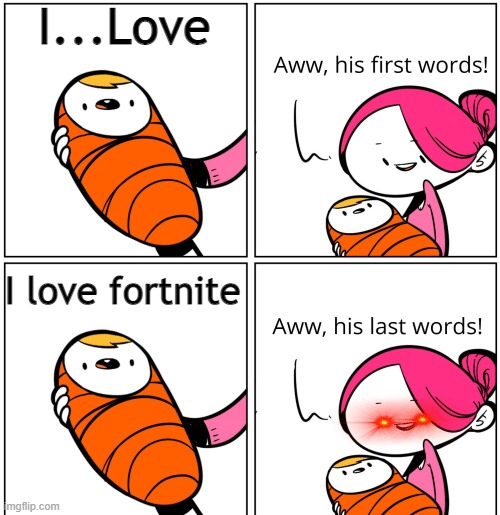 Aww, His Last Words | I...Love; I love fortnite | image tagged in aww his last words | made w/ Imgflip meme maker