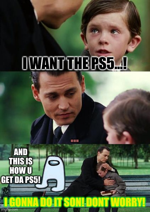HOW TO GET THE PS5 | I WANT THE PS5...! ... AND THIS IS HOW U GET DA PS5! I GONNA DO IT SON! DONT WORRY! | image tagged in memes,how to get what u want | made w/ Imgflip meme maker