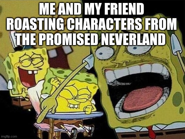 Spongebob laughing Hysterically | ME AND MY FRIEND ROASTING CHARACTERS FROM THE PROMISED NEVERLAND | image tagged in spongebob laughing hysterically | made w/ Imgflip meme maker