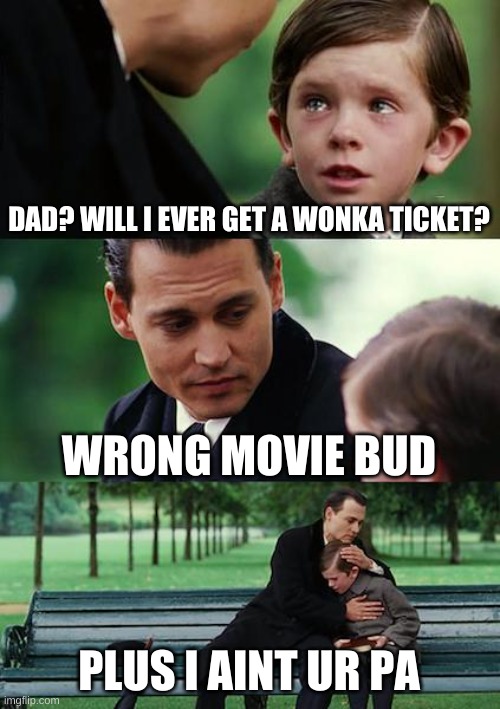 EA SPORTS | DAD? WILL I EVER GET A WONKA TICKET? WRONG MOVIE BUD; PLUS I AINT UR PA | image tagged in memes,finding neverland | made w/ Imgflip meme maker