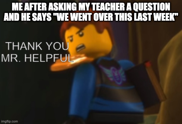 Thank you Mr. Helpful | ME AFTER ASKING MY TEACHER A QUESTION AND HE SAYS "WE WENT OVER THIS LAST WEEK" | image tagged in thank you mr helpful | made w/ Imgflip meme maker
