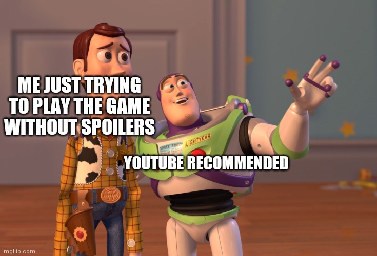X, X Everywhere | ME JUST TRYING TO PLAY THE GAME WITHOUT SPOILERS; YOUTUBE RECOMMENDED | image tagged in memes,x x everywhere | made w/ Imgflip meme maker
