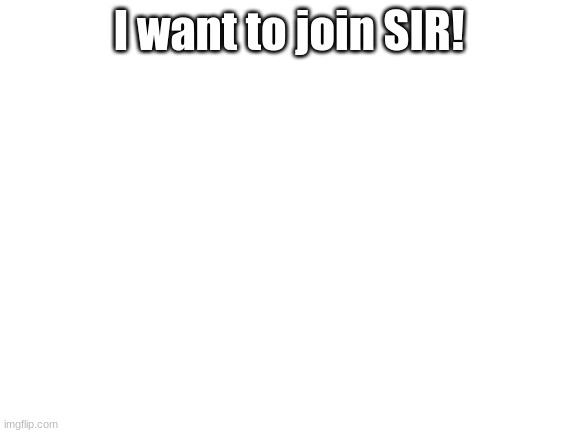 Blank White Template |  I want to join SIR! | image tagged in blank white template | made w/ Imgflip meme maker