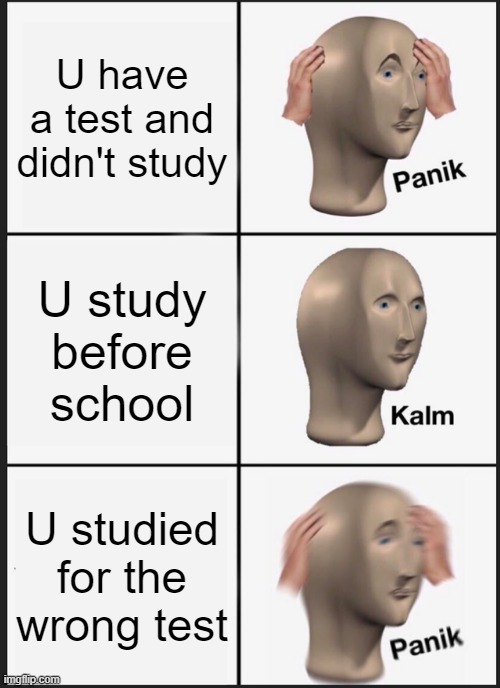 Panik Kalm Panik | U have a test and didn't study; U study before school; U studied for the wrong test | image tagged in memes,panik kalm panik | made w/ Imgflip meme maker