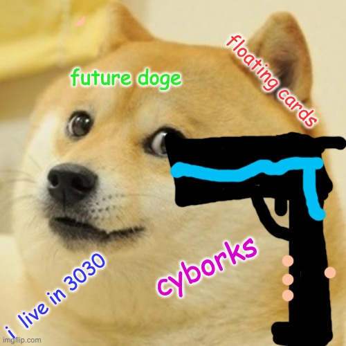 futrue doggo | future doge; floating cards; cyborks; i  live in 3030 | image tagged in memes,doge | made w/ Imgflip meme maker