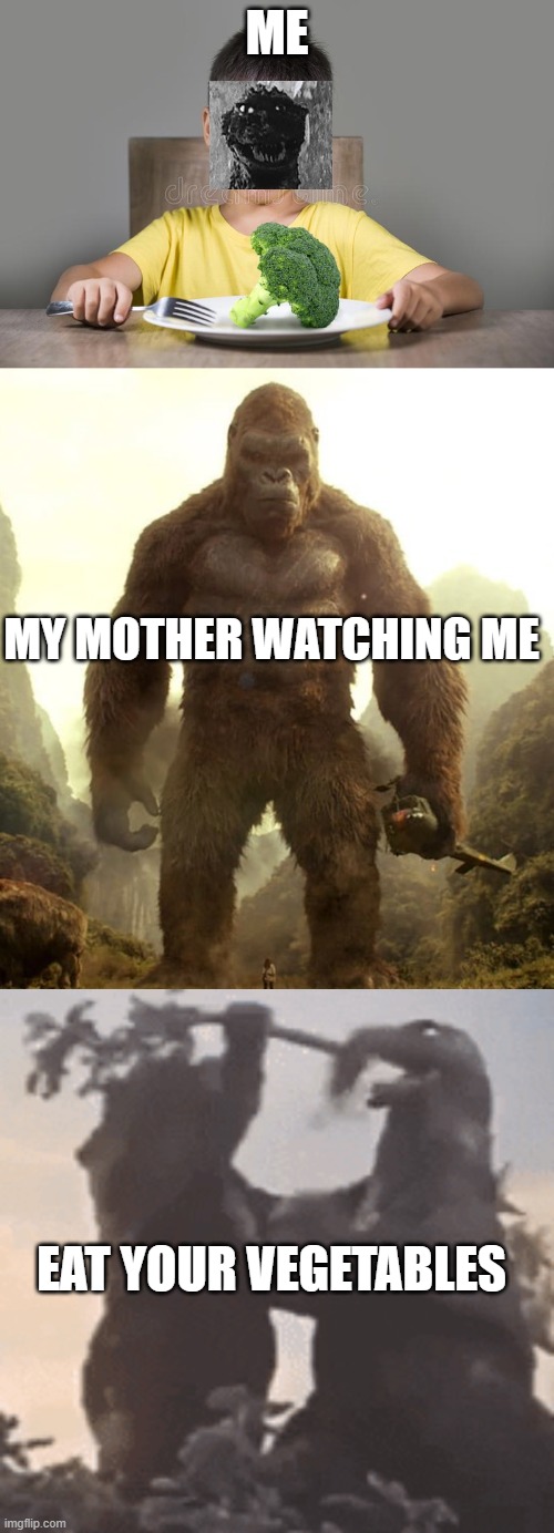 eat your vegetables | ME; MY MOTHER WATCHING ME; EAT YOUR VEGETABLES | image tagged in godzilla vs kong | made w/ Imgflip meme maker