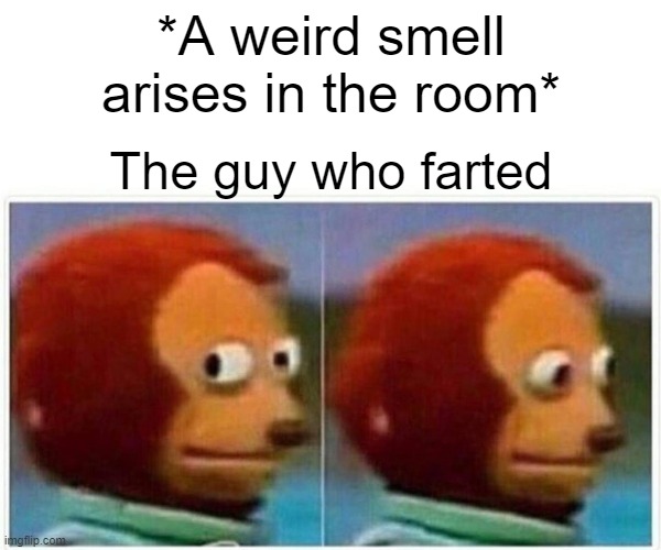 Monkey Puppet | *A weird smell arises in the room*; The guy who farted | image tagged in memes,monkey puppet,farts | made w/ Imgflip meme maker