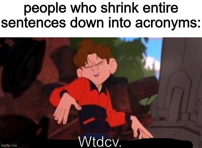 people who shrink entire sentences down into acronyms:; Wtdcv. | image tagged in blank white template,welcome to downtown coolsville | made w/ Imgflip meme maker