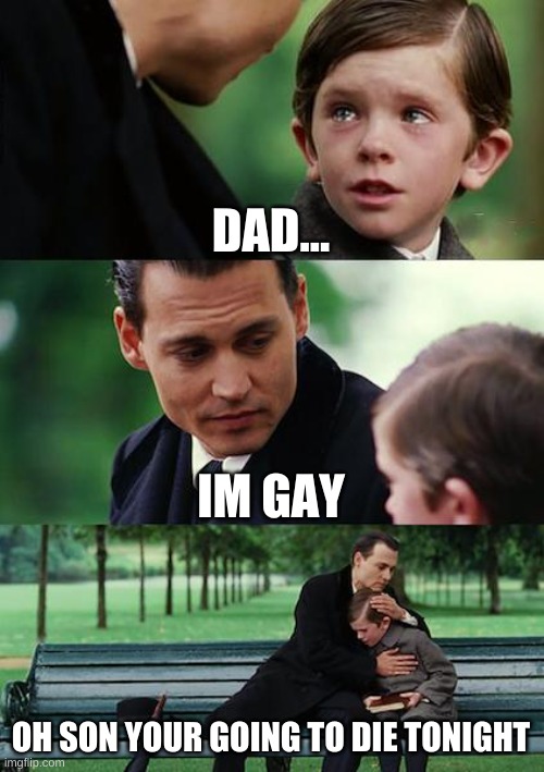 im in school rn but who cares i rather make memes then listen to the math lecture | DAD... IM GAY; OH SON YOUR GOING TO DIE TONIGHT | image tagged in memes,finding neverland | made w/ Imgflip meme maker