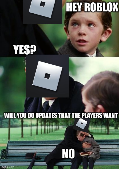 ;-; | HEY ROBLOX; YES? WILL YOU DO UPDATES THAT THE PLAYERS WANT; NO | image tagged in memes,finding neverland,roblox meme,roblox,oof | made w/ Imgflip meme maker