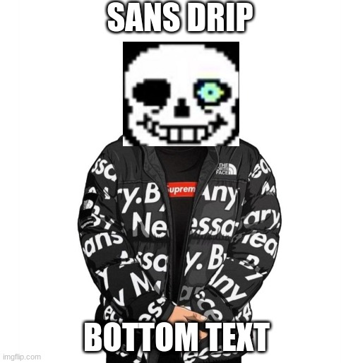 sans is now drip | SANS DRIP; BOTTOM TEXT | image tagged in goku drip | made w/ Imgflip meme maker