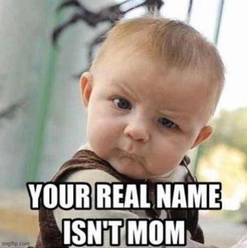 When you finally find out that Your moms name is not really mom | image tagged in funny | made w/ Imgflip meme maker