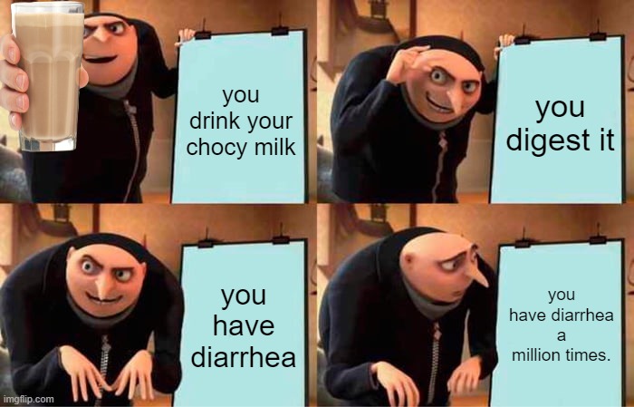 Gru's Plan Meme | you drink your chocy milk; you digest it; you have diarrhea; you have diarrhea a million times. | image tagged in memes,gru's plan | made w/ Imgflip meme maker