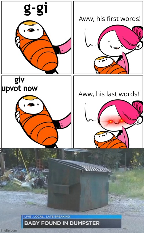 g-gi; giv upvot now | image tagged in aww his last words | made w/ Imgflip meme maker