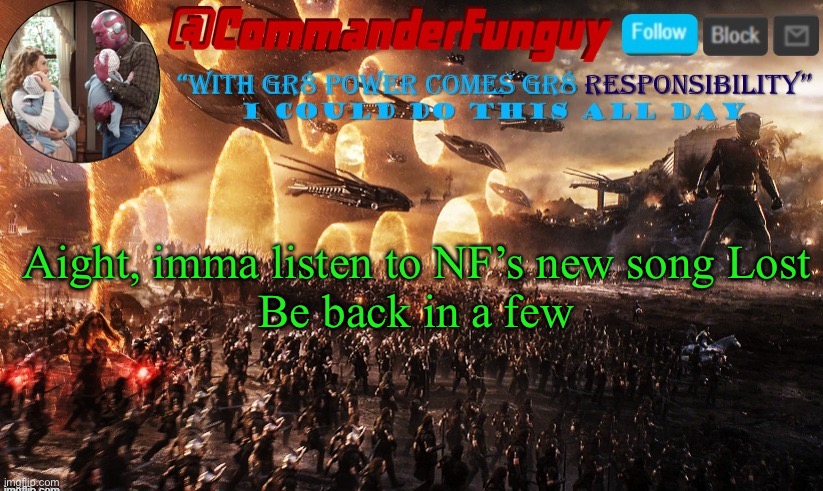 Lol | Aight, imma listen to NF’s new song Lost
Be back in a few | image tagged in commanderfunguy announcement template | made w/ Imgflip meme maker